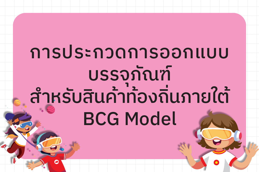 ประกาศรายชื่อผู้มีสิทธิ์เข้าร่วมประกวดแข่งขัน การประกวดการออกแบบบรรจุภัณฑ์สำหรับสินค้าท้องถิ่น ภายใต้ BCG Model