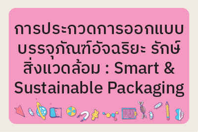 ประกาศรายชื่อผู้มีสิทธิ์เข้าร่วมการประกวดการออกแบบบรรจุภัณฑ์อัจฉริยะ รักษ์สิ่งแวดล้อม : Smart & Sustainable Packaging
