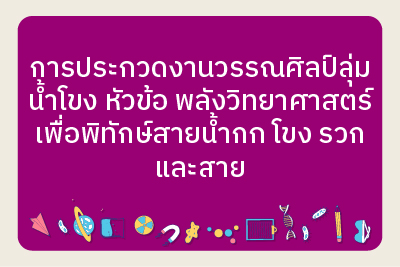 ประกาศผลการประกวดงานวรรณศิลป์ลุ่มน้ำโขง หัวข้อ พลังวิทยาศาสตร์เพื่อพิทักษ์สายน้ำกก โขง รวก และสาย