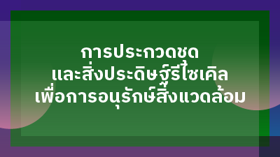 ประกาศผลการประกวดชุดและสิ่งประดิษฐ์รีไซเคิลเพื่อการอนุรักษ์สิ่งแวดล้อม