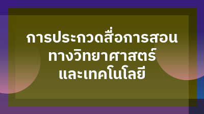 ประกาศผลการประกวดสื่อการสอนทางวิทยาศาสตร์ และเทคโนโลยี